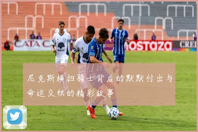 尼克斯横扫骑士背后的默默付出与命运交织的精彩故事