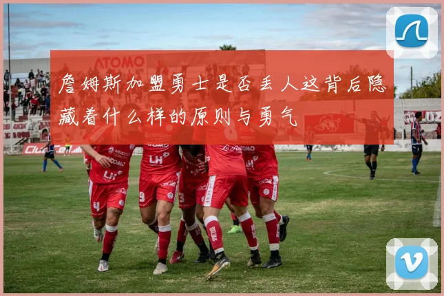詹姆斯加盟勇士是否丢人这背后隐藏着什么样的原则与勇气