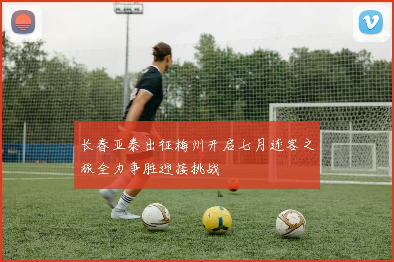 长春亚泰出征梅州开启七月连客之旅全力争胜迎接挑战