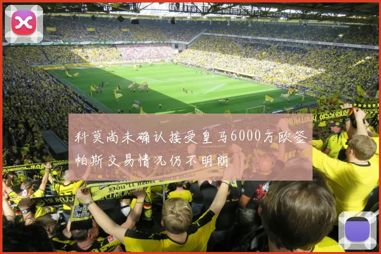 科莫尚未确认接受皇马6000万欧签帕斯交易情况仍不明朗